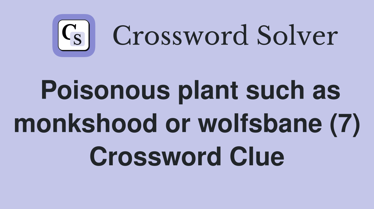 Poisonous plant such as monkshood or wolfsbane (7) Crossword Clue